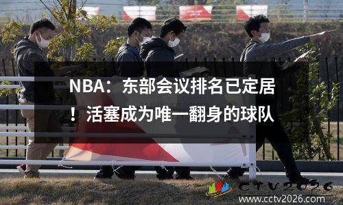 NBA：东部会议排名已定居！活塞成为唯一翻身的球队
