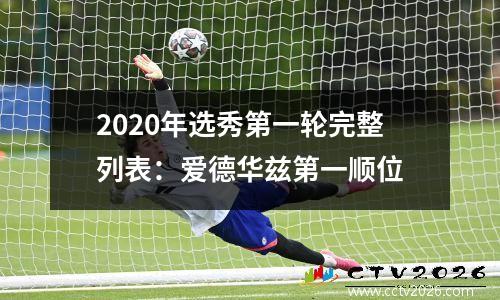 2020年选秀第一轮完整列表：爱德华兹第一顺位