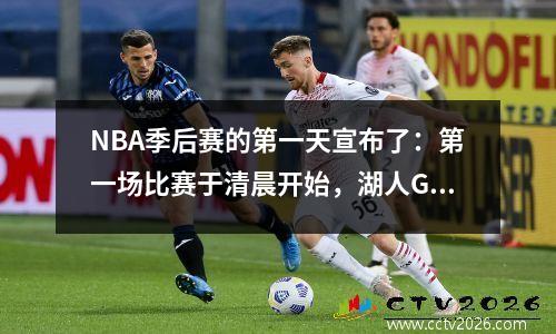 NBA季后赛的第一天宣布了：第一场比赛于清晨开始，湖人G1定于早上为8:30