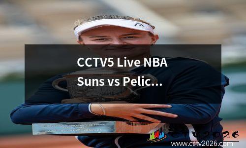 CCTV5 Live NBA Suns vs Pelicans + CBA Liaoning篮球队PK Guangsha，App to to女子足球队，5岁以上到丁·朱尼（Ding Junhui）