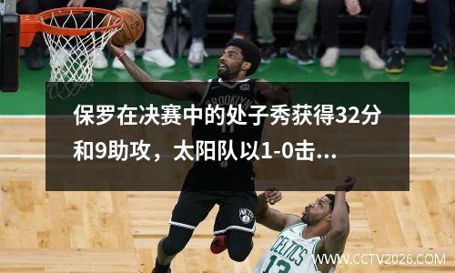 保罗在决赛中的处子秀获得32分和9助攻，太阳队以1-0击败了雄鹿