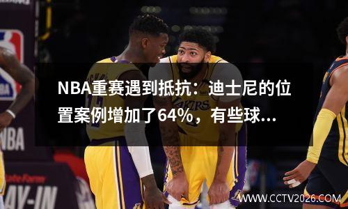 NBA重赛遇到抵抗：迪士尼的位置案例增加了64％，有些球员不想参加