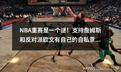 NBA重赛是一个谜！支持詹姆斯和反对派欧文有自己的自私意图，而摇摆的霍华德和米切尔可能会随时反叛