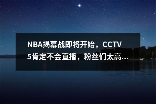 NBA揭幕战即将开始，CCTV5肯定不会直播，粉丝们太高兴了