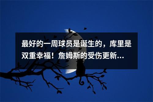 最好的一周球员是诞生的，库里是双重幸福！詹姆斯的受伤更新，太阳正在酿造
