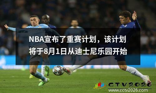 NBA宣布了重赛计划，该计划将于8月1日从迪士尼乐园开始