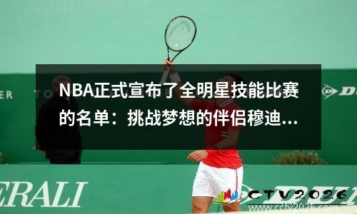 NBA正式宣布了全明星技能比赛的名单：挑战梦想的伴侣穆迪（Moody）戏剧，保罗与Wenban联手赢得了冠军
