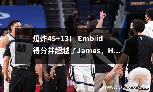 爆炸45+13！ Embiid得分并超越了James，Harden协助了14次，并具有很强的意义来赢得皇帝