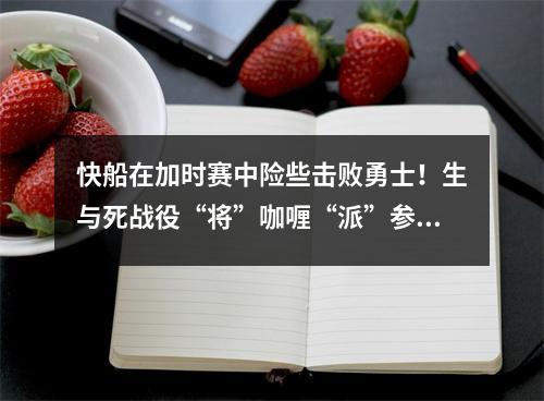快船在加时赛中险些击败勇士！生与死战役“将”咖喱“派”参加季后赛，而西部会议再次改组