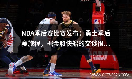 NBA季后赛比赛发布：勇士季后赛旅程，掘金和快船的交谈很强