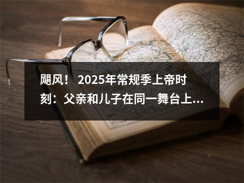 飓风！ 2025年常规季上帝时刻：父亲和儿子在同一舞台上，詹姆斯·库里（James Curry）在本世纪创造了记录和交易