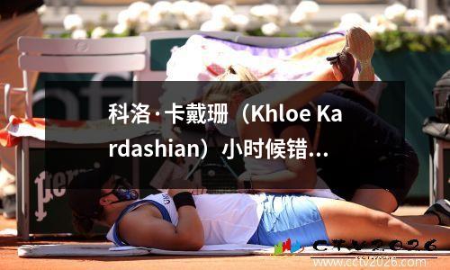 科洛·卡戴珊（Khloe Kardashian）小时候错误地闯入了母亲的房间。她所听到的一切仍在治疗今天的心理治疗