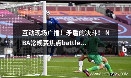 互动现场广播！矛盾的决斗！ NBA常规赛焦点battle_lakers vs魔术