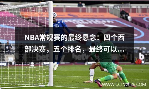 NBA常规赛的最终悬念：四个西部决赛，五个排名，最终可以上岸