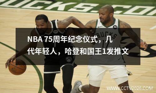 NBA 75周年纪念仪式，几代年轻人，哈登和国王1发推文