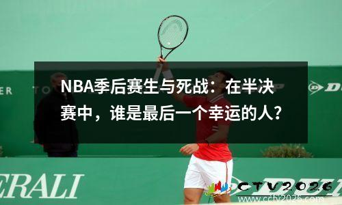 NBA季后赛生与死战：在半决赛中，谁是最后一个幸运的人？