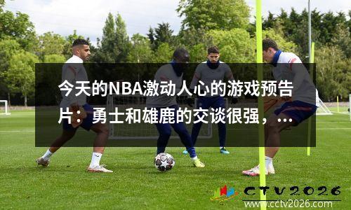 今天的NBA激动人心的游戏预告片：勇士和雄鹿的交谈很强，快船挑战了联盟的第一名