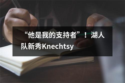 “他是我的支持者”！湖人队新秀Knechtsy
