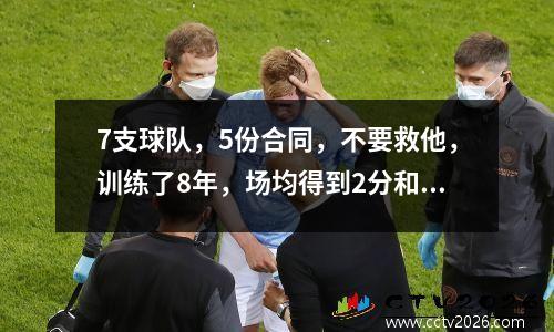 7支球队，5份合同，不要救他，训练了8年，场均得到2分和1个篮板