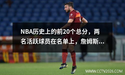 NBA历史上的前20个总分，两名活跃球员在名单上，詹姆斯的历史上的第三名