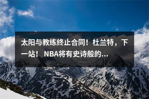 太阳与教练终止合同！杜兰特，下一站！ NBA将有史诗般的交易