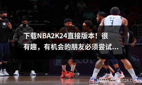 下载NBA2K24直接版本！很有趣，有机会的朋友必须尝试一下