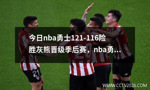 今日nba勇士121-116险胜灰熊晋级季后赛，nba勇士对战灰熊