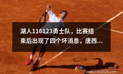 湖人116123勇士队，比赛结束后出现了四个坏消息，唐西奇+海斯+替代所有倒塌了