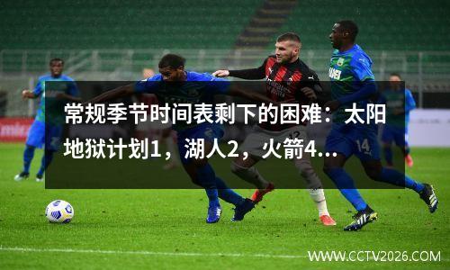 常规季节时间表剩下的困难：太阳地狱计划1，湖人2，火箭4，勇士10