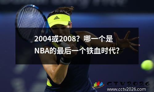 2004或2008？哪一个是NBA的最后一个铁血时代？