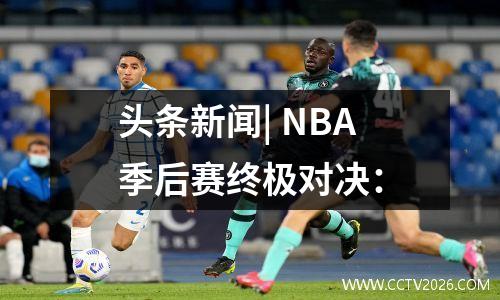 头条新闻| NBA季后赛终极对决：