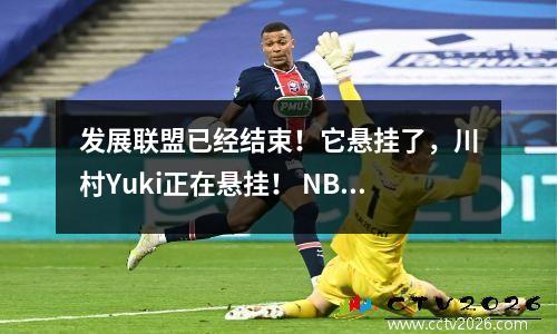 发展联盟已经结束！它悬挂了，川村Yuki正在悬挂！ NBA在亚洲的第一名