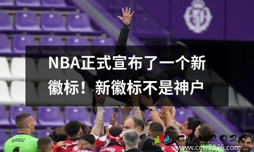 NBA正式宣布了一个新徽标！新徽标不是神户