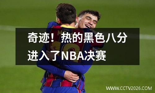奇迹！热的黑色八分进入了NBA决赛