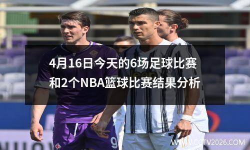 4月16日今天的6场足球比赛和2个NBA篮球比赛结果分析