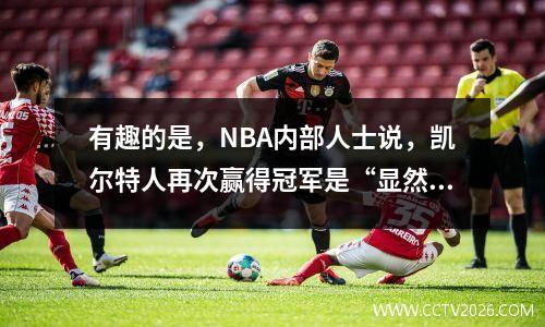 有趣的是，NBA内部人士说，凯尔特人再次赢得冠军是“显然很受欢迎的”