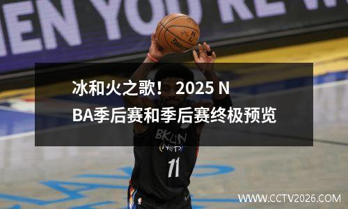 冰和火之歌！ 2025 NBA季后赛和季后赛终极预览