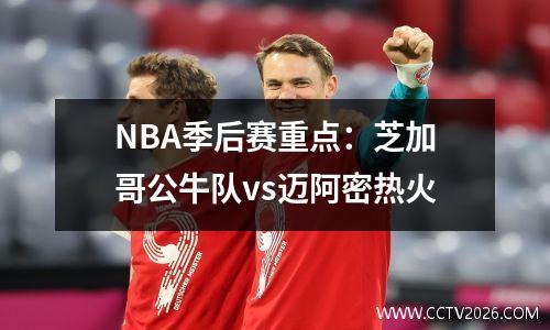 NBA季后赛重点：芝加哥公牛队vs迈阿密热火