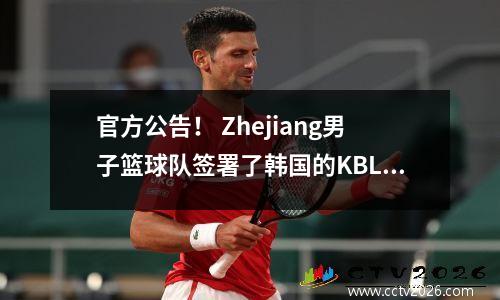 官方公告！ Zhejiang男子篮球队签署了韩国的KBL得分国王