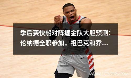 季后赛快船对阵掘金队大胆预测：伦纳德全职参加，祖巴克和乔基奇同时参加