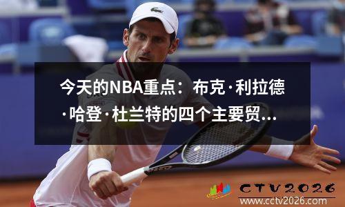 今天的NBA重点：布克·利拉德·哈登·杜兰特的四个主要贸易新闻