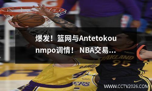 爆发！篮网与Antetokounmpo调情！ NBA交易市场中的另一个大品牌