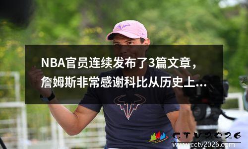 NBA官员连续发布了3篇文章，詹姆斯非常感谢科比从历史上排名前三的前三篇！类似的十大权威媒体
