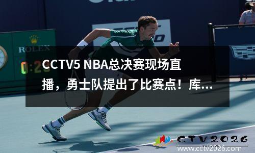 CCTV5 NBA总决赛现场直播，勇士队提出了比赛点！库里继续得分？塔图姆会爆发吗
