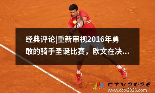 经典评论|重新审视2016年勇敢的骑手圣诞比赛，欧文在决赛中的决定性胜利