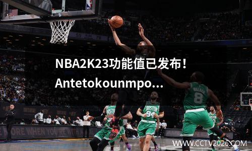NBA2K23功能值已发布！ Antetokounmpo是最高的！杜兰特愤怒地批评了2k！被嘲笑