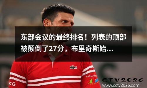 东部会议的最终排名！列表的顶部被颠倒了27分，布里奇斯始终出席了
