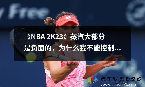 《NBA 2K23》蒸汽大部分是负面的，为什么我不能控制此荡妇