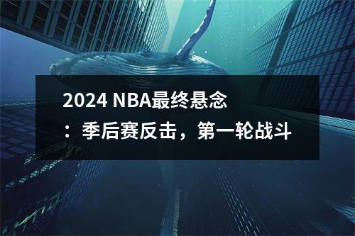 2024 NBA最终悬念：季后赛反击，第一轮战斗