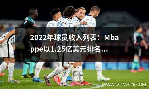 2022年球员收入列表：Mbappe以1.25亿美元排名第一，罗马排名第二和第三